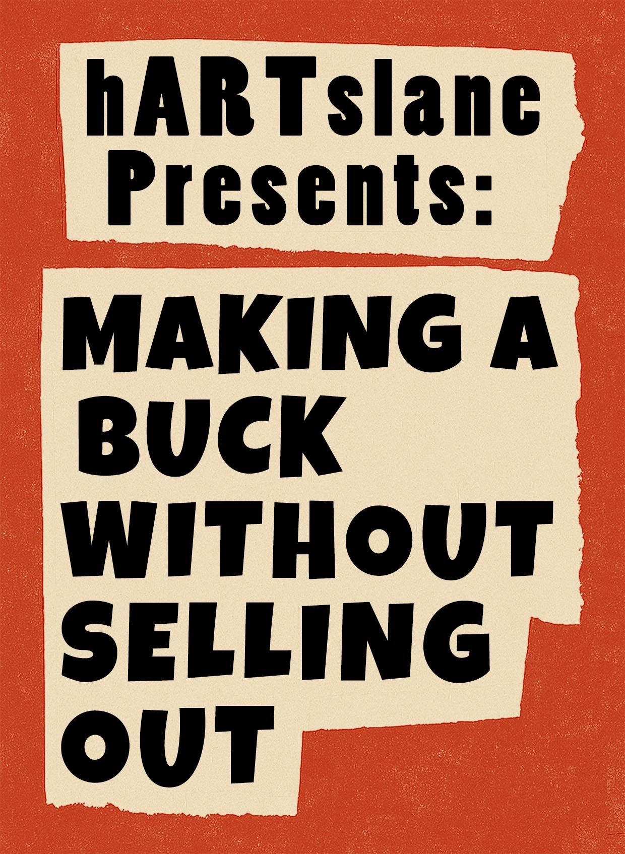 Promotional poster with a bold, DIY aesthetic for a course titled Making a Buck Without Selling Out, presented by hARTslane. The background is a rough-textured, rusty red with torn paper-style beige panels layered on top. At the top, the black text reads: hARTslane Presents:. Below, in large capital letters, the title is displayed: MAKING A BUCK WITHOUT SELLING OUT. The typeface is heavy and hand-cut in appearance, giving the design a raw, grassroots feel. There are no images or dates—this version focuses solely on the title and presenter.