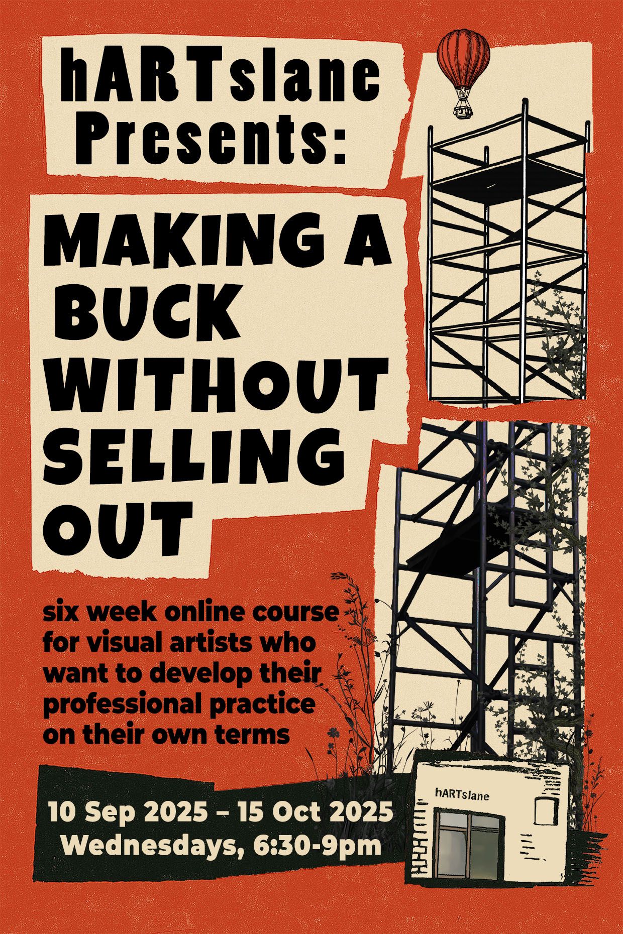 Poster for an online course titled Making a Buck Without Selling Out, presented by hARTslane. The design features bold, cut-out style text on a textured red and beige background. On the left, the title is displayed in large black lettering. Below, it reads: six week online course for visual artists who want to develop their professional practice on their own terms. At the bottom, the course dates and times are listed: 10 Sep 2025 – 15 Oct 2025, Wednesdays, 6:30–9pm. The right side shows a black scaffold structure with foliage growing around it and a red hot-air balloon floating above. A small illustrated building with “hARTslane” on its facade appears at the bottom. The design evokes a DIY, collage aesthetic with a mix of illustration and bold type.
